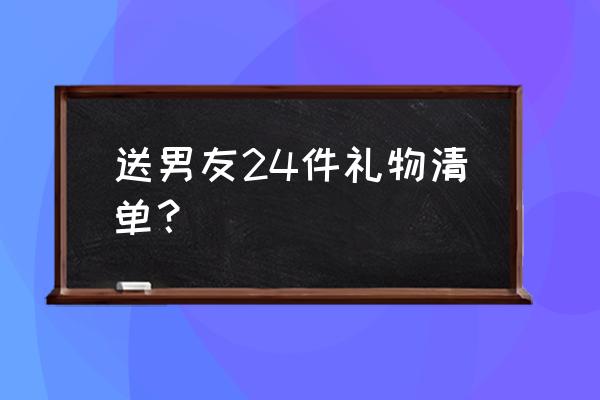 送男友实用的20个礼物 送男友24件礼物清单？