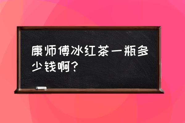 康师傅冰红茶大瓶 康师傅冰红茶一瓶多少钱啊？