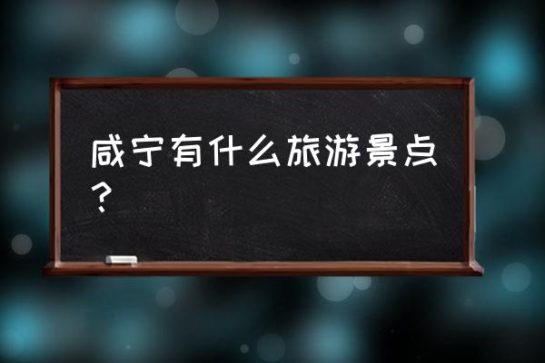 咸宁景区有哪些景点 咸宁有什么旅游景点？