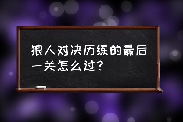 狼人对决玩法 狼人对决历练的最后一关怎么过？