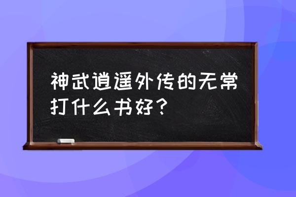 神武逍遥外传 神武逍遥外传的无常打什么书好？