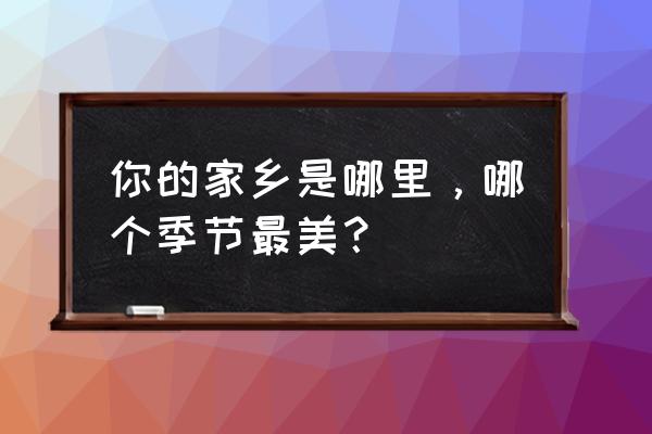 我的家乡春天的季节最美 你的家乡是哪里，哪个季节最美？