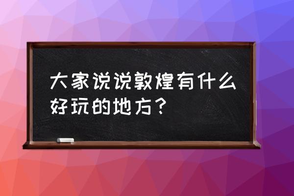 敦煌旅游攻略景点必去 大家说说敦煌有什么好玩的地方？