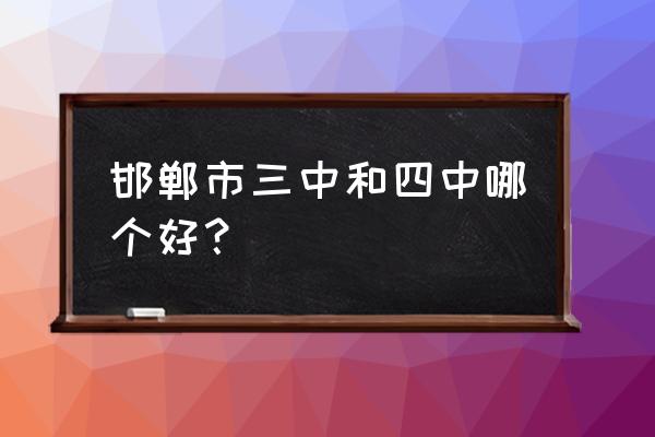 邯郸三中和四中哪个好 邯郸市三中和四中哪个好？