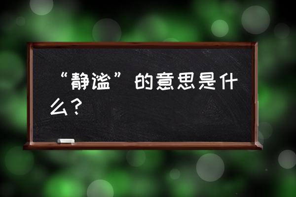 静谧的意思解释 “静谧”的意思是什么？