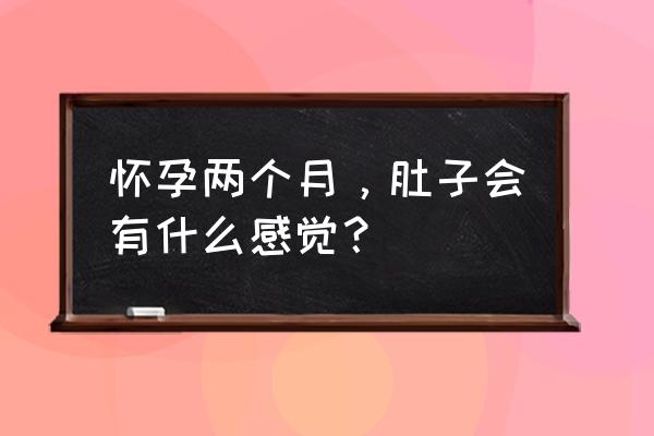 怀孕两个多月会有什么感觉 怀孕两个月，肚子会有什么感觉？