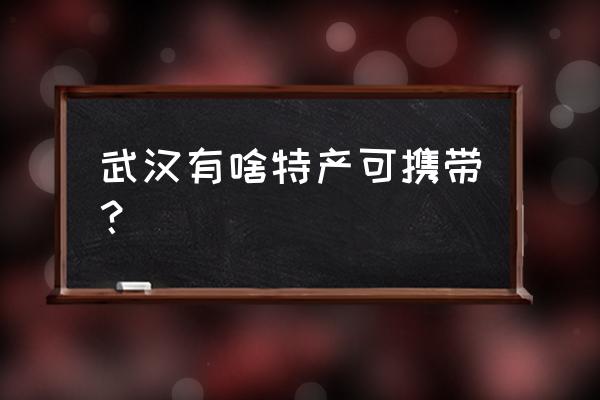 武汉特产有哪些土特产 武汉有啥特产可携带？