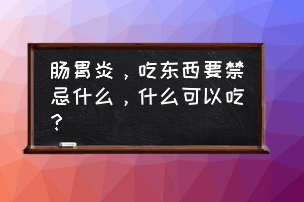 肠胃炎忌口哪些不能吃 肠胃炎，吃东西要禁忌什么，什么可以吃？