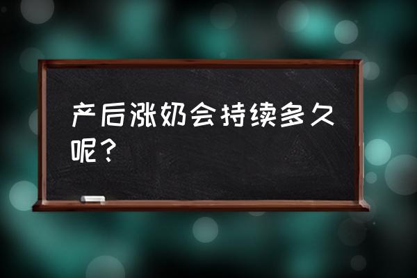 产后涨奶期一般有几天 产后涨奶会持续多久呢？