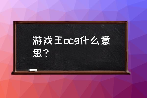 游戏王ocg规则2020 游戏王ocg什么意思？