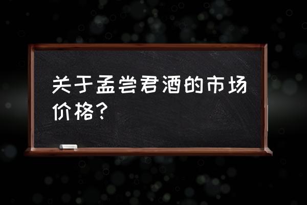 孟尝君酒是哪里出的 关于孟尝君酒的市场价格？