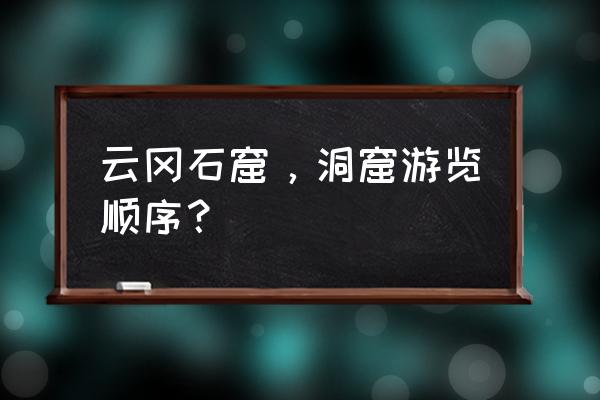 云冈石窟攻略怎么逛 云冈石窟，洞窟游览顺序？