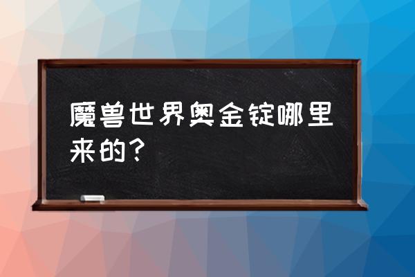 魔兽世界奥金锭哪弄 魔兽世界奥金锭哪里来的？