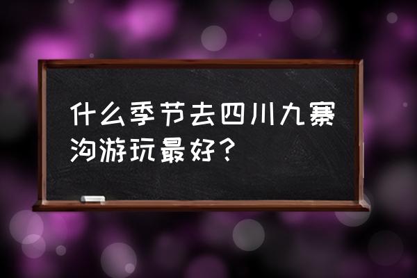 几月份到九寨沟旅游好 什么季节去四川九寨沟游玩最好？