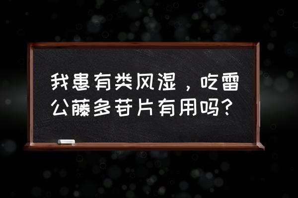 雷公藤多苷片一次6片 我患有类风湿，吃雷公藤多苷片有用吗？