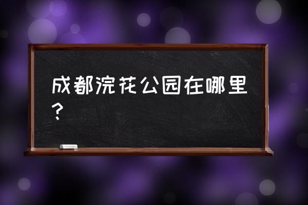 浣花公园的美景 成都浣花公园在哪里？