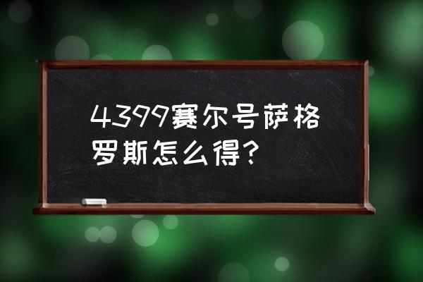 赛尔号森德罗斯 4399赛尔号萨格罗斯怎么得？