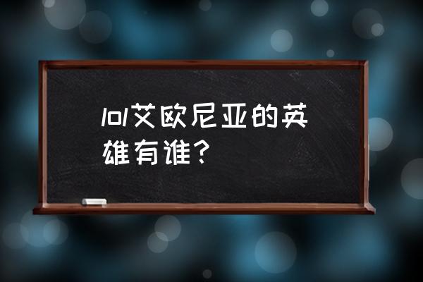 艾欧尼亚有哪些英雄 lol艾欧尼亚的英雄有谁？