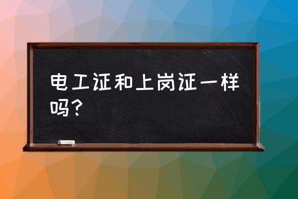 电工证和上岗证 电工证和上岗证一样吗？