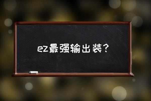 当前版本ez如何出装最强 ez最强输出装？