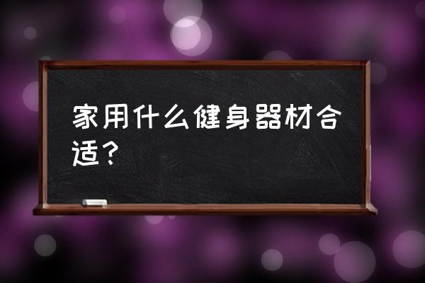 家用健身器材哪种比较适合 家用什么健身器材合适？