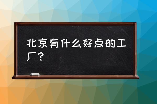 北京电力设备总厂在哪 北京有什么好点的工厂？