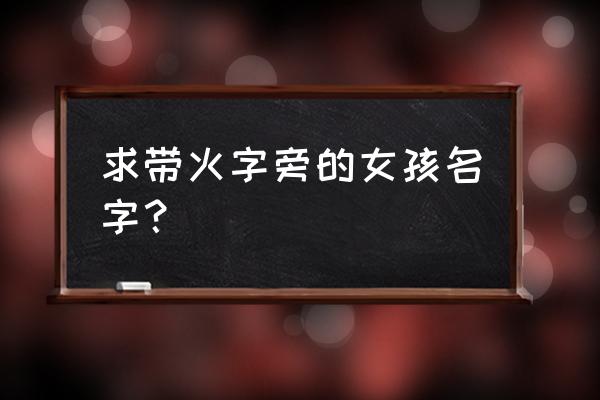 带火字旁好听的女名 求带火字旁的女孩名字？