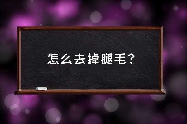 怎样彻底去除腿上的毛 怎么去掉腿毛？