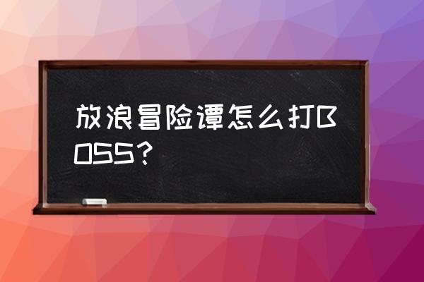 放浪冒险谭超完美存档 放浪冒险谭怎么打BOSS？