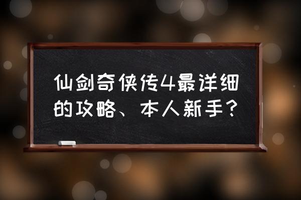 仙剑奇侠传4最详细攻略 仙剑奇侠传4最详细的攻略、本人新手？