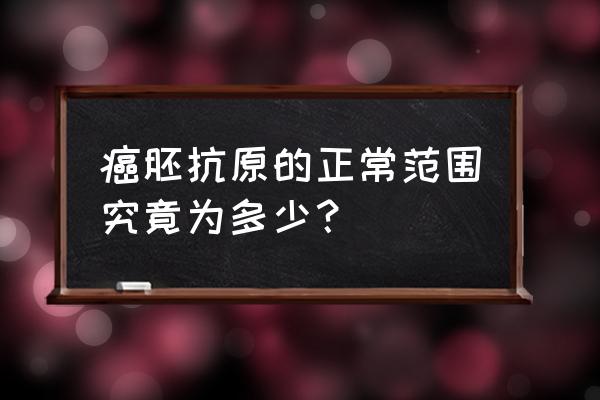 正常人的癌胚抗原是0 癌胚抗原的正常范围究竟为多少？