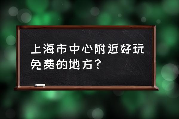 上海周边免费景点推荐 上海市中心附近好玩免费的地方？