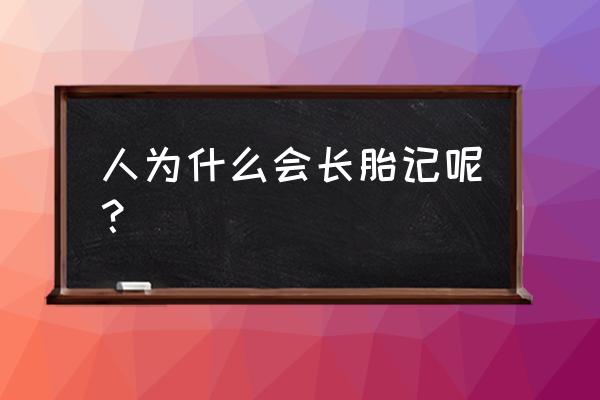 为什么有的人会有胎记 人为什么会长胎记呢？