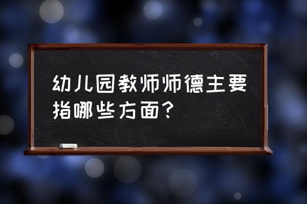 幼儿园教师师德 幼儿园教师师德主要指哪些方面？