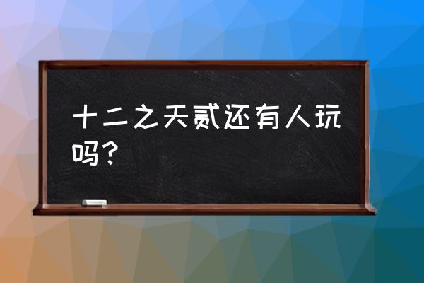 韩国十二之天贰手游 十二之天贰还有人玩吗？