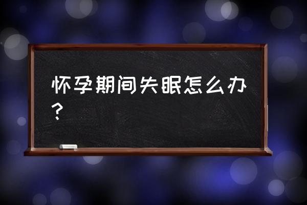 孕妇失眠睡不着怎么办 怀孕期间失眠怎么办？