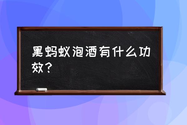 黑蚂蚁泡酒功效及配方 黑蚂蚁泡酒有什么功效？