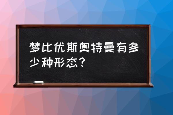 梦比优斯奥特曼普通版 梦比优斯奥特曼有多少种形态？