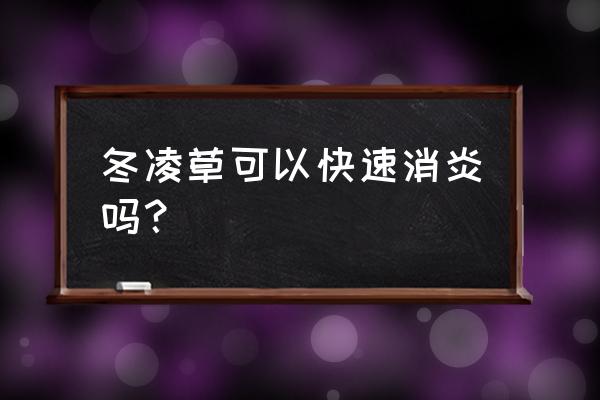 冬凌草的神奇功效 冬凌草可以快速消炎吗？