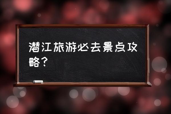 潜江 必游景点 潜江旅游必去景点攻略？