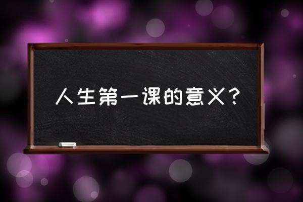 《人生第一课》的道理 人生第一课的意义？