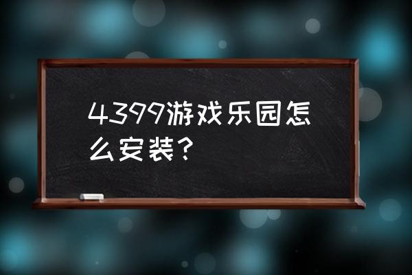 4399小游戏乐园 4399游戏乐园怎么安装？