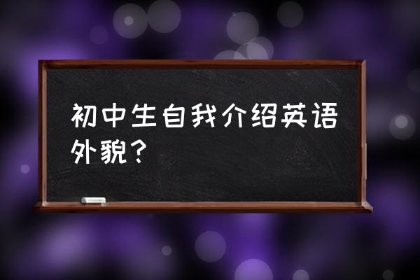 英语简单自我介绍初中 初中生自我介绍英语外貌？