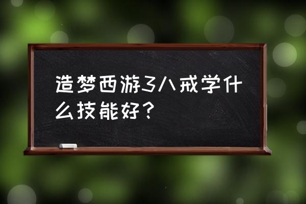 造梦西游3八戒技能解析 造梦西游3八戒学什么技能好？