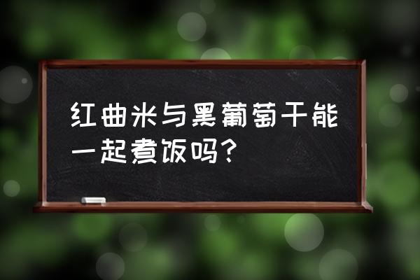 吃葡萄干的禁忌 红曲米与黑葡萄干能一起煮饭吗？