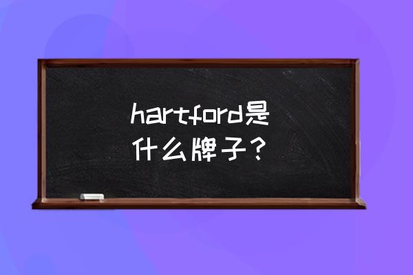 哈特福德现在几点 hartford是什么牌子？