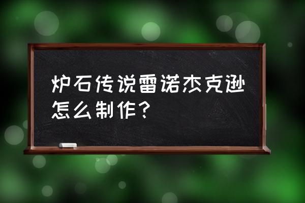 雷诺杰克逊怎么获得 炉石传说雷诺杰克逊怎么制作？