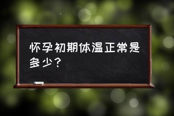 怀孕初期体温一般在多少度 怀孕初期体温正常是多少？