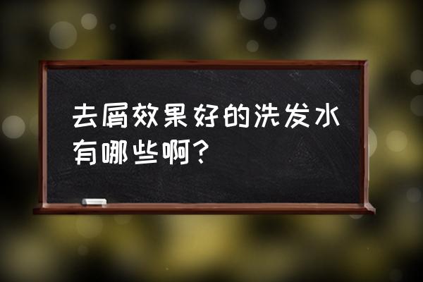 去头屑最有效的洗发水 去屑效果好的洗发水有哪些啊？