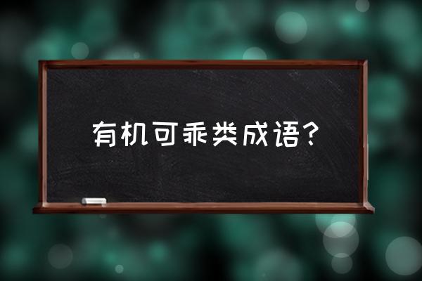 有机可乘的反义词 有机可乖类成语？